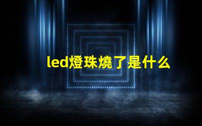 led燈珠燒了是什么原因 led燈珠全燒了是什么原因